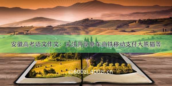 安徽高考语文作文：关注共享单车高铁移动支付大熊猫等