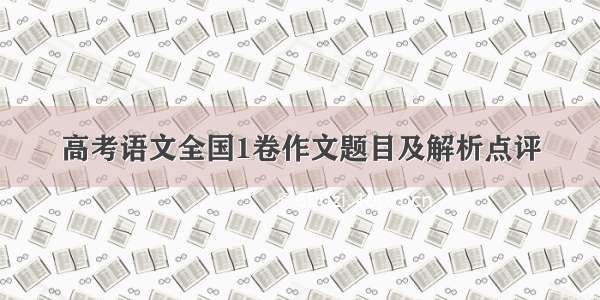 高考语文全国1卷作文题目及解析点评