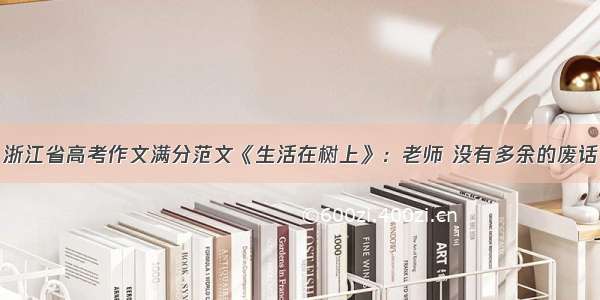 浙江省高考作文满分范文《生活在树上》：老师 没有多余的废话