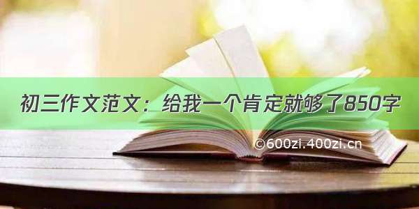 初三作文范文：给我一个肯定就够了850字