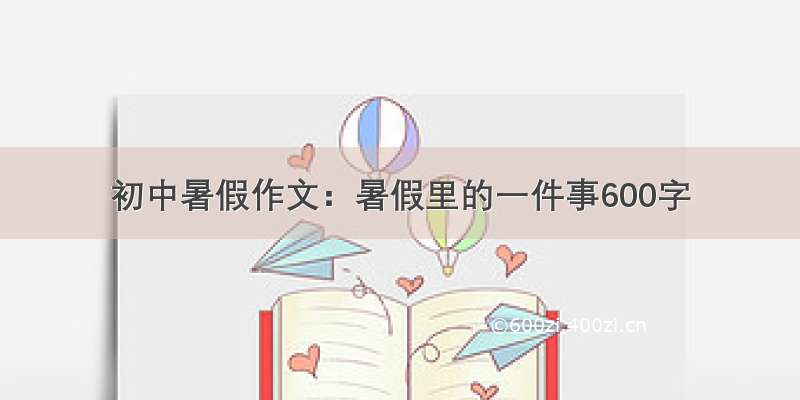 初中暑假作文：暑假里的一件事600字