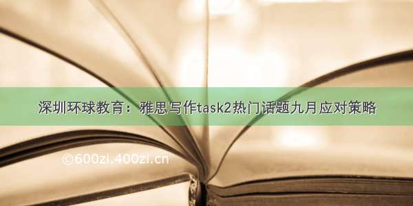 深圳环球教育：雅思写作task2热门话题九月应对策略