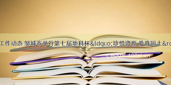 邹城市人民政府 工作动态 邹城市举行第七届地科杯“珍惜资源 爱我国土”有奖征文颁