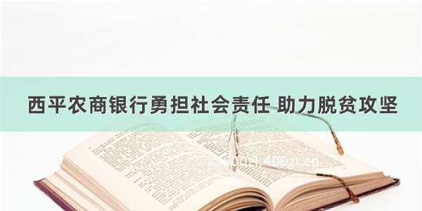 西平农商银行勇担社会责任 助力脱贫攻坚