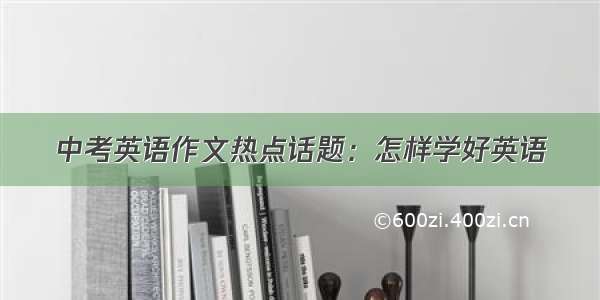 中考英语作文热点话题：怎样学好英语