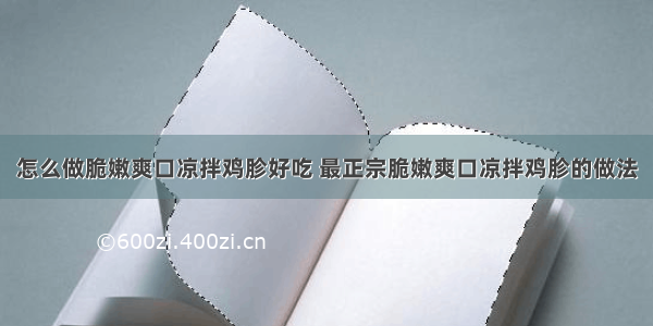 怎么做脆嫩爽口凉拌鸡胗好吃 最正宗脆嫩爽口凉拌鸡胗的做法