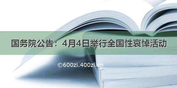 国务院公告：4月4日举行全国性哀悼活动