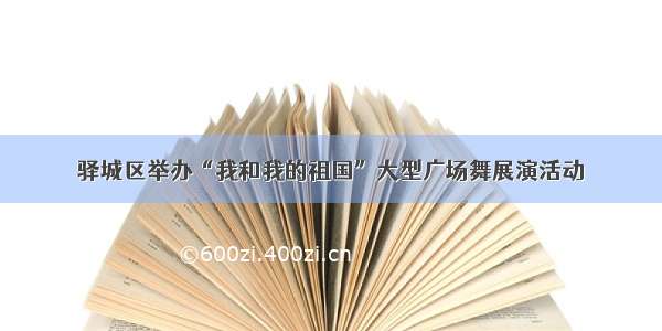 驿城区举办“我和我的祖国”大型广场舞展演活动