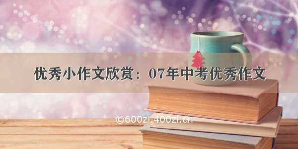 优秀小作文欣赏：07年中考优秀作文