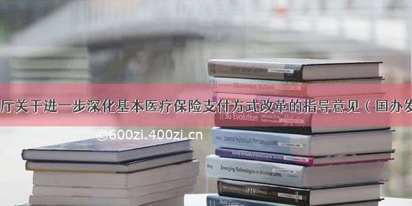 国务院办公厅关于进一步深化基本医疗保险支付方式改革的指导意见（国办发〔〕55号）