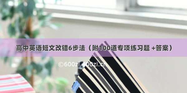 高中英语短文改错6步法（附100道专项练习题 +答案）