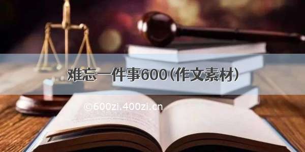 难忘一件事600(作文素材)