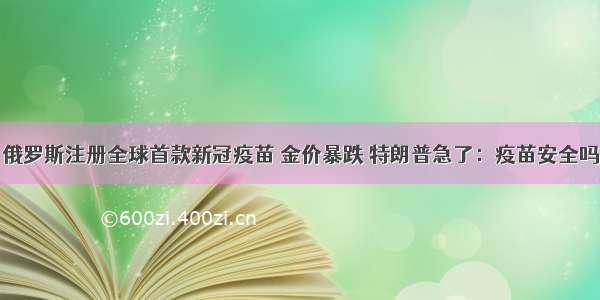 俄罗斯注册全球首款新冠疫苗 金价暴跌 特朗普急了：疫苗安全吗