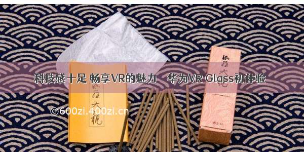 科技感十足 畅享VR的魅力――华为VR Glass初体验