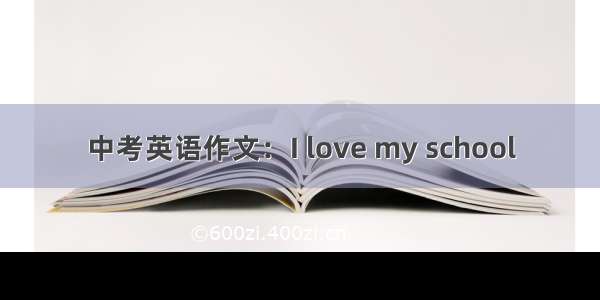 中考英语作文：I love my school