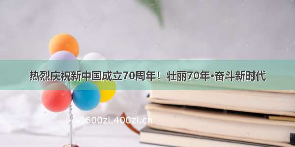 热烈庆祝新中国成立70周年！壮丽70年·奋斗新时代