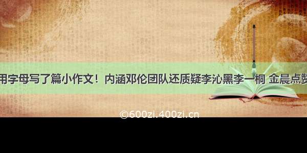 于正用字母写了篇小作文！内涵邓伦团队还质疑李沁黑李一桐 金晨点赞支持