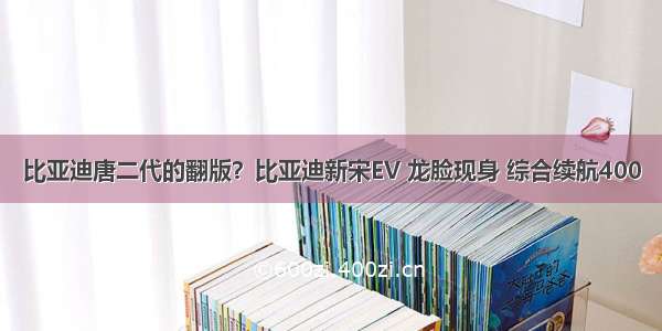 比亚迪唐二代的翻版？比亚迪新宋EV 龙脸现身 综合续航400