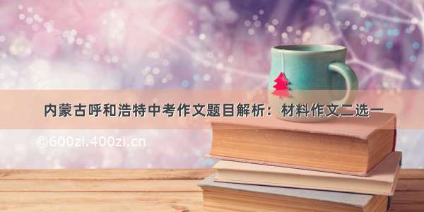 内蒙古呼和浩特中考作文题目解析：材料作文二选一