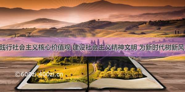 培育和践行社会主义核心价值观 建设社会主义精神文明 为新时代树新风育新人。