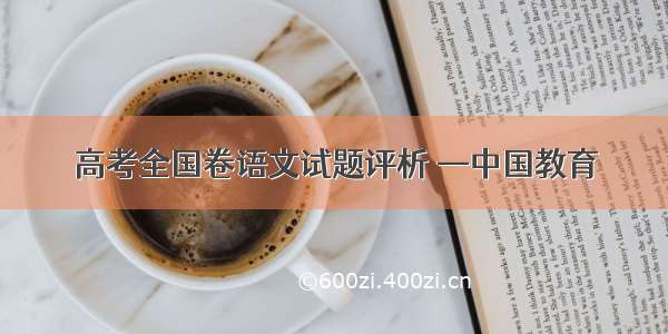 高考全国卷语文试题评析 —中国教育
