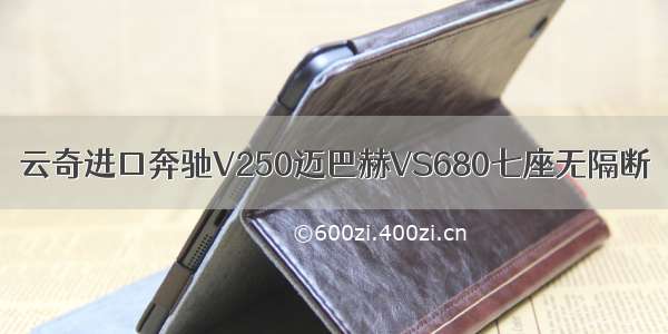 云奇进口奔驰V250迈巴赫VS680七座无隔断