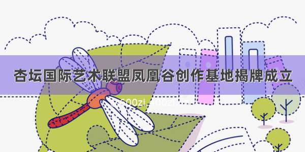杏坛国际艺术联盟凤凰谷创作基地揭牌成立