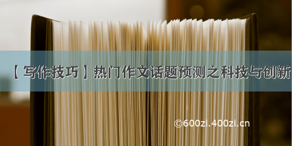 【写作技巧】热门作文话题预测之科技与创新