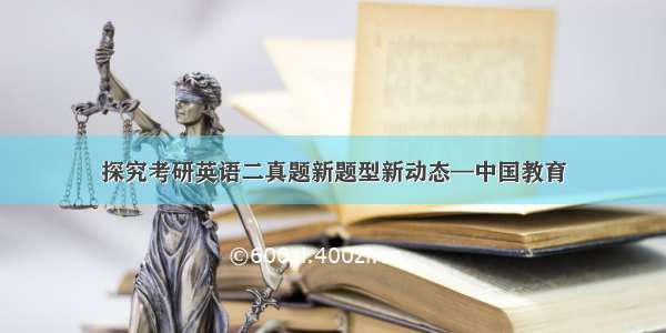 探究考研英语二真题新题型新动态—中国教育