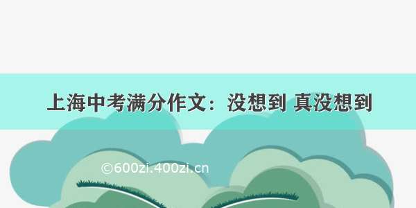 上海中考满分作文：没想到 真没想到