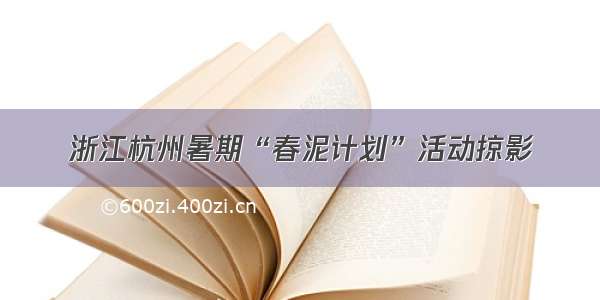 浙江杭州暑期“春泥计划”活动掠影