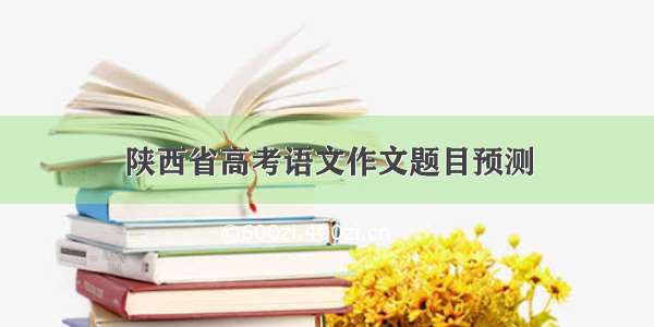 陕西省高考语文作文题目预测