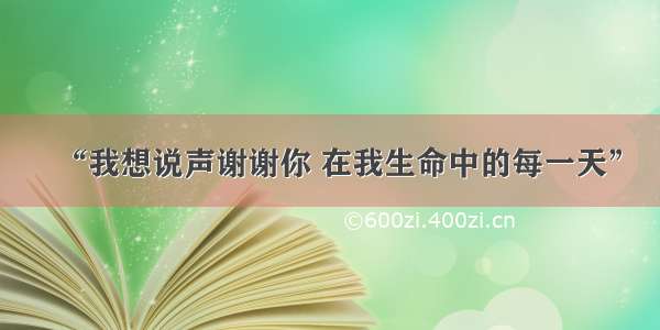 “我想说声谢谢你 在我生命中的每一天”