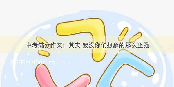 中考满分作文：其实 我没你们想象的那么坚强