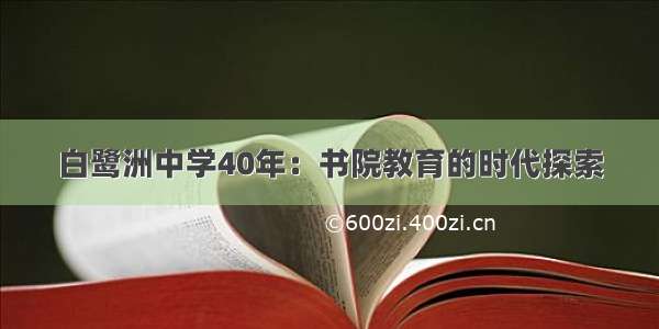 白鹭洲中学40年：书院教育的时代探索