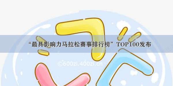 “最具影响力马拉松赛事排行榜”TOP100发布