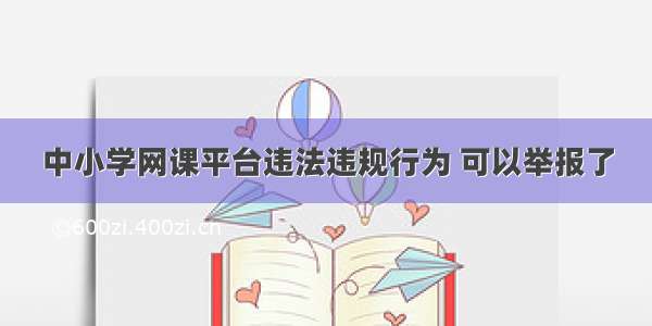 中小学网课平台违法违规行为 可以举报了