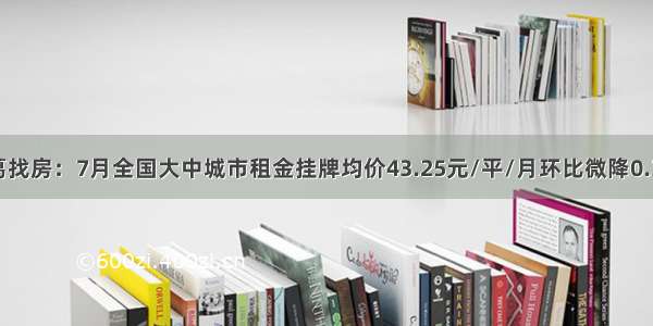 诸葛找房：7月全国大中城市租金挂牌均价43.25元/平/月环比微降0.39%