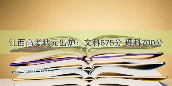 江西高考状元出炉：文科675分 理科700分