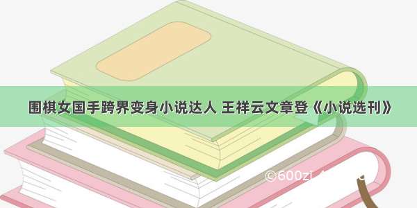 围棋女国手跨界变身小说达人 王祥云文章登《小说选刊》