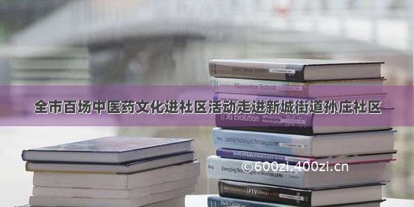 全市百场中医药文化进社区活动走进新城街道孙庄社区