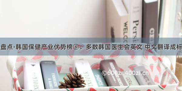 终盘点·韩国保健产业优势榜⑥：多数韩国医生会英文 中文翻译成标配