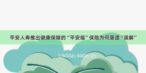 平安人寿推出健康保障的“平安福”保险为何屡遭“误解”