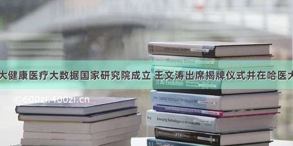 哈医大健康医疗大数据国家研究院成立 王文涛出席揭牌仪式并在哈医大调研