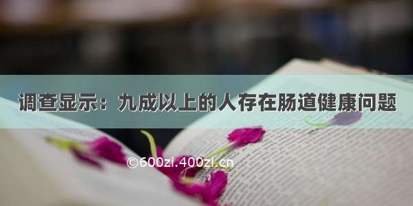 调查显示：九成以上的人存在肠道健康问题