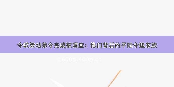 令政策幼弟令完成被调查：他们背后的平陆令狐家族