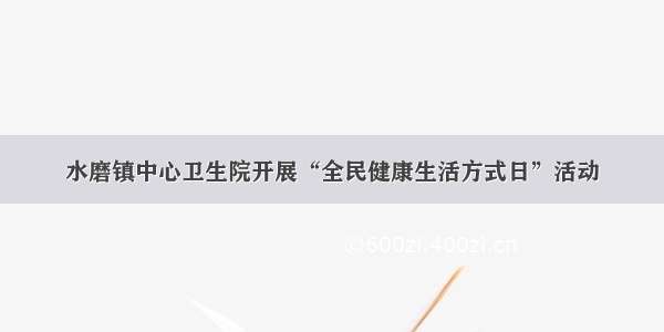 水磨镇中心卫生院开展“全民健康生活方式日”活动