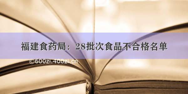 福建食药局：28批次食品不合格名单