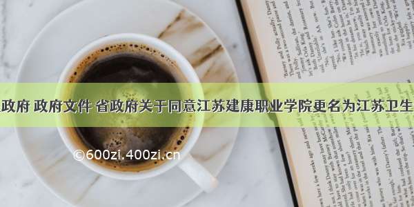 江苏省人民政府 政府文件 省政府关于同意江苏建康职业学院更名为江苏卫生健康职业学