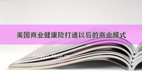 美国商业健康险打通以后的商业模式